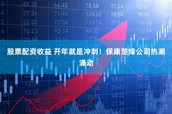股票配资收益 开年就是冲刺！保康楚烽公司热潮涌动