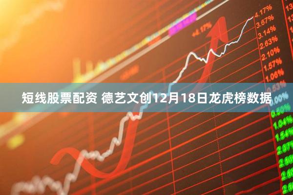 短线股票配资 德艺文创12月18日龙虎榜数据