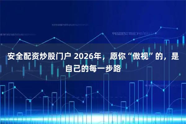 安全配资炒股门户 2026年,愿你“傲视”的,是自己的每一步路