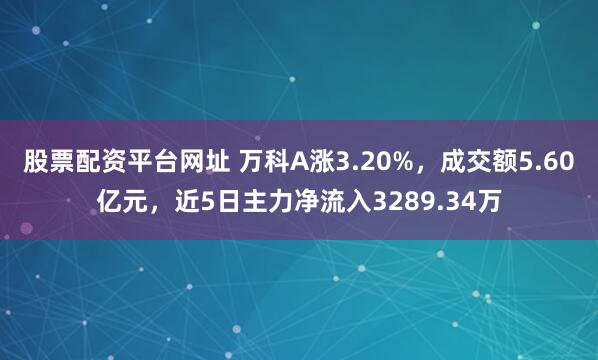 股票配资平台网址 万科A涨3.20%，成交额5.60亿元，近5日主力净流入3289.34万
